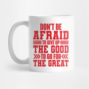 Don't Be Afraid To Give Up The Good To Go For The Great Mug